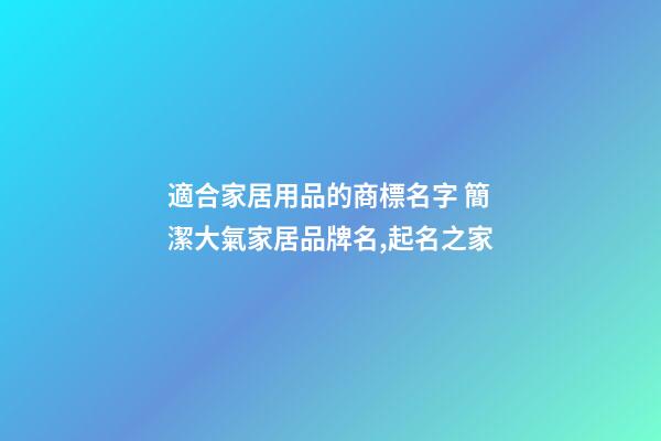 適合家居用品的商標名字 簡潔大氣家居品牌名,起名之家